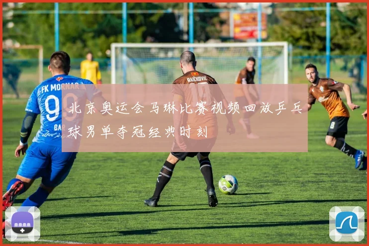 北京奥运会马琳比赛视频回放乒乓球男单夺冠经典时刻