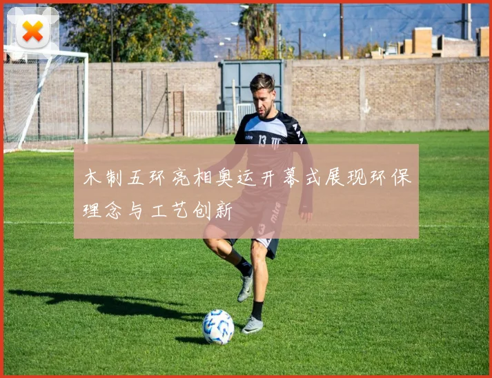 木制五环亮相奥运开幕式展现环保理念与工艺创新
