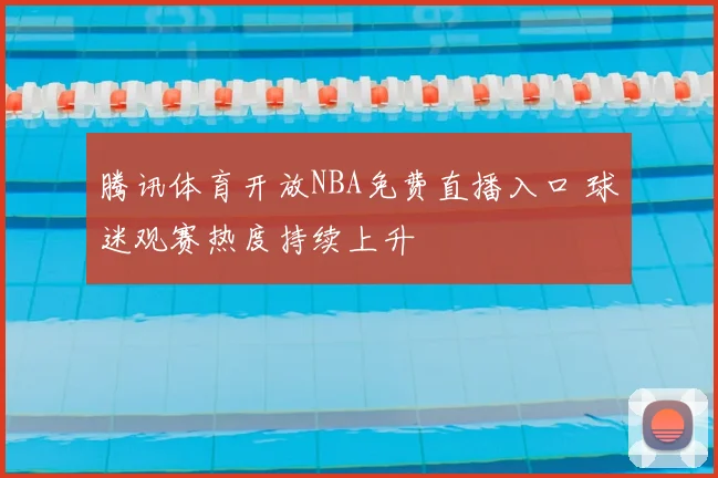 腾讯体育开放NBA免费直播入口 球迷观赛热度持续上升