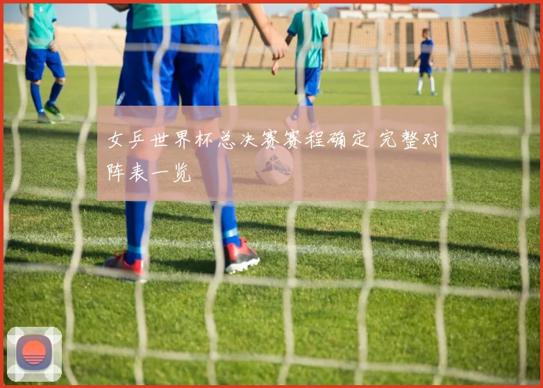 女乒世界杯总决赛赛程确定 完整对阵表一览