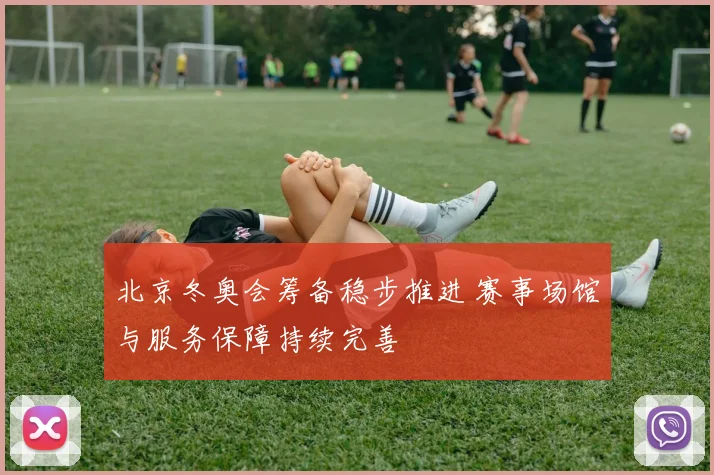 北京冬奥会筹备稳步推进 赛事场馆与服务保障持续完善