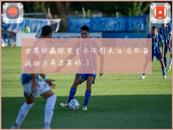 世界杯赢球奖金公布引关注 各队备战动力再添筹码_1