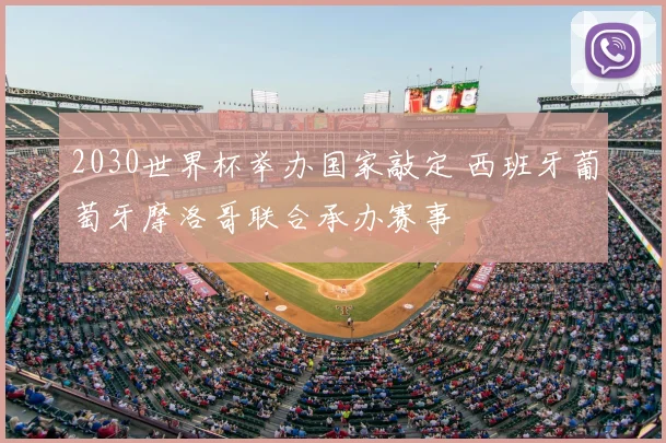 2030世界杯举办国家敲定 西班牙葡萄牙摩洛哥联合承办赛事