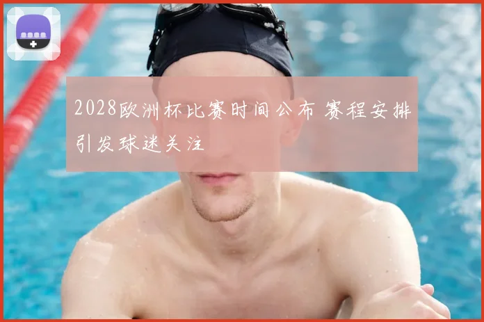 2028欧洲杯比赛时间公布 赛程安排引发球迷关注