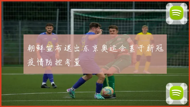 朝鲜宣布退出东京奥运会基于新冠疫情防控考量