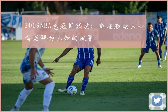 2009NBA总冠军颁奖：那些激动人心背后鲜为人知的故事