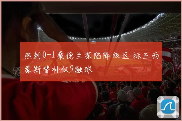 热刺0-1桑德兰深陷降级区 标王西蒙斯替补仅9触球